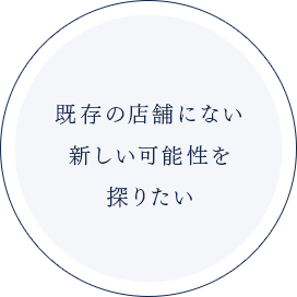 既存の店舗にない新しい可能性を探りたい