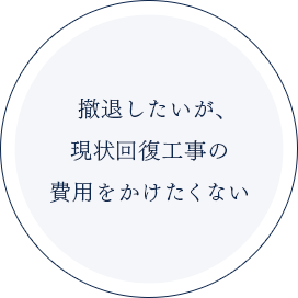 撤退したいが、現状回復工事の費用をかけたくない